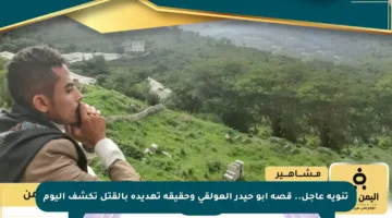 تنويه عاجل.. قصة أبو حيدر العولقي وحقيقة تهديده بالقتل تكشف اليوم
